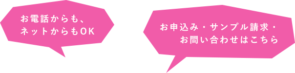 お電話からも、 ネットからもOKお申込み・サンプル請求・お問い合わせはこちら